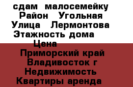 сдам  малосемейку › Район ­ Угольная › Улица ­ Лермонтова › Этажность дома ­ 9 › Цена ­ 11 000 - Приморский край, Владивосток г. Недвижимость » Квартиры аренда   